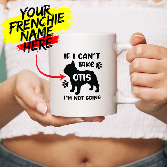 IF I CAN'T TAKE- Custom Ceramic Mug with Name for Frenchie lovers